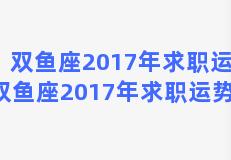 双鱼座2017年求职运势 双鱼座2017年求职运势女生